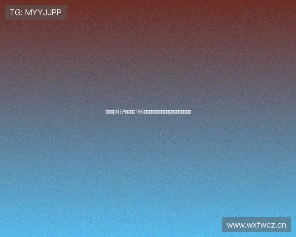 免费观看NBA直播比赛165最新精彩赛事全程高清无广告在线观看指南